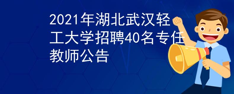 2021年湖北武汉轻工大学招聘40名专任教师公告
