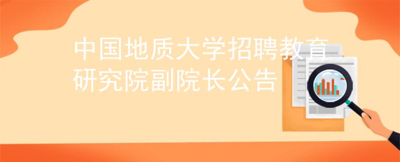 中国地质大学招聘教育研究院副院长公告