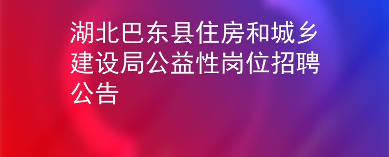 湖北巴东县住房和城乡建设局公益性岗位招聘公告