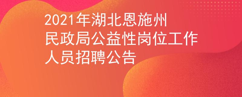 2021年湖北恩施州民政局公益性岗位工作人员招聘公告