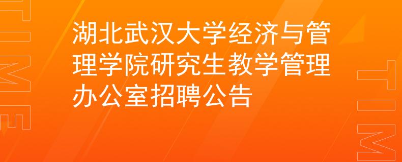 湖北武汉大学经济与管理学院研究生教学管理办公室招聘公告
