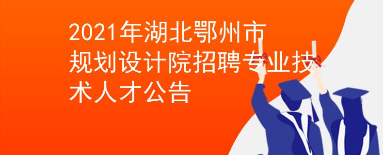 2021年湖北鄂州市规划设计院招聘专业技术人才公告