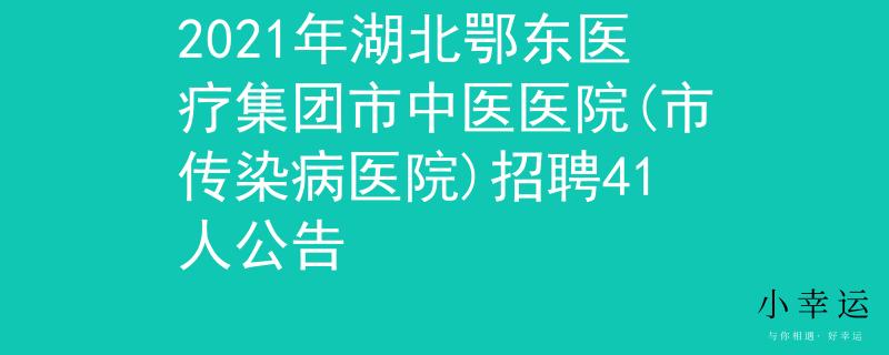 2021年湖北鄂东医疗集团市中医医院(市传染病医院)招聘41人公告