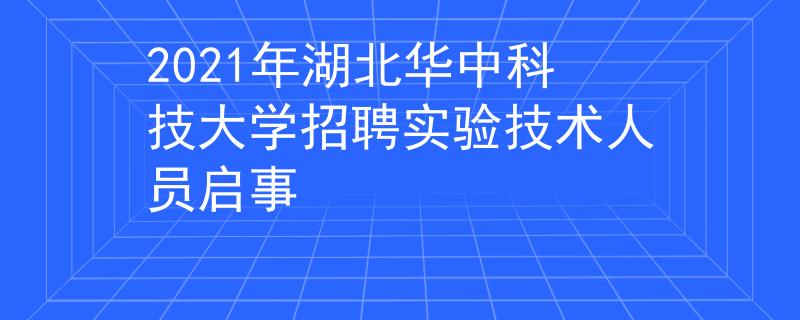2021年湖北华中科技大学招聘实验技术人员启事