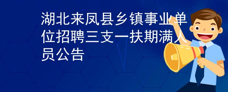 湖北来凤县乡镇事业单位招聘三支一扶期满人员公告