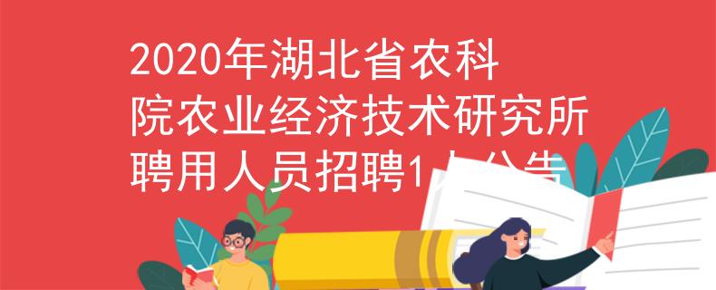 2020年湖北省农科院农业经济技术研究所聘用人员招聘1人公告