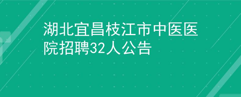 湖北宜昌枝江市中医医院招聘32人公告