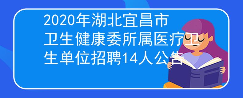 2020年湖北宜昌市卫生健康委所属医疗卫生单位招聘14人公告