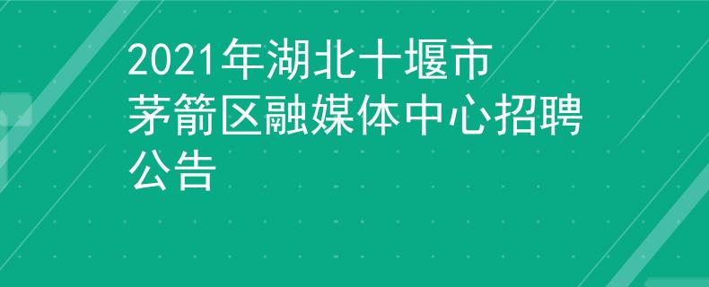 2021年湖北十堰市茅箭区融媒体中心招聘公告