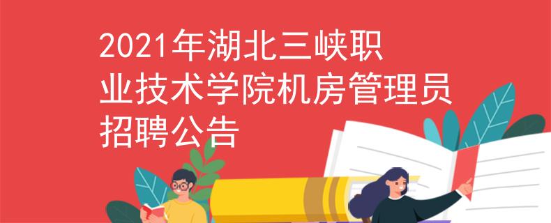 2021年湖北三峡职业技术学院机房管理员招聘公告