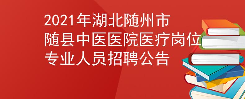 2021年湖北随州市随县中医医院医疗岗位专业人员招聘公告
