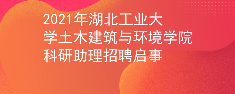 2021年湖北工业大学土木建筑与环境学院科研助理招聘启事