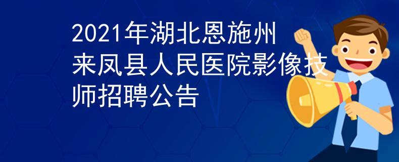 2021年湖北恩施州来凤县人民医院影像技师招聘公告