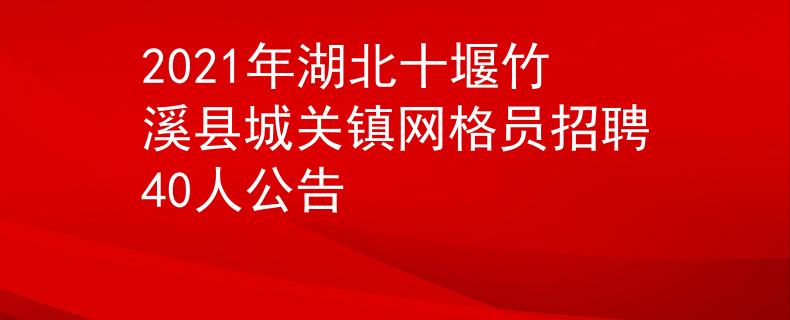 2021年湖北十堰竹溪县城关镇网格员招聘40人公告