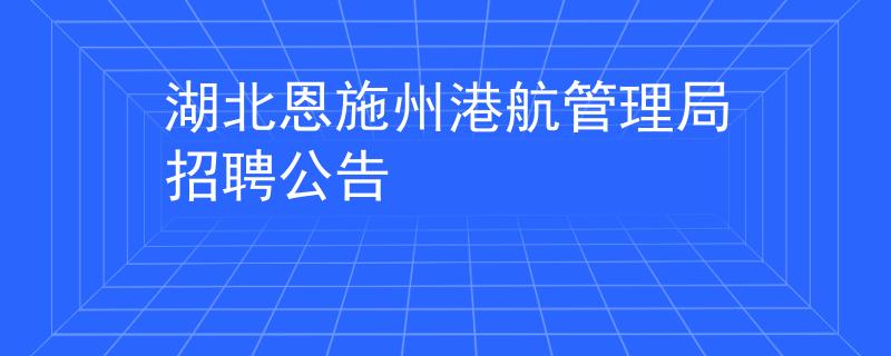 湖北恩施州港航管理局招聘公告