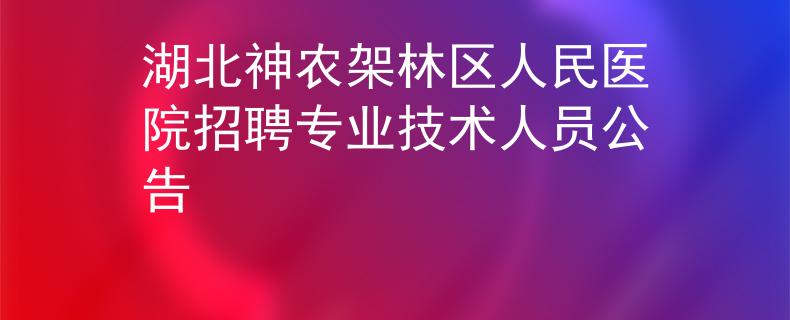 湖北神农架林区人民医院招聘专业技术人员公告