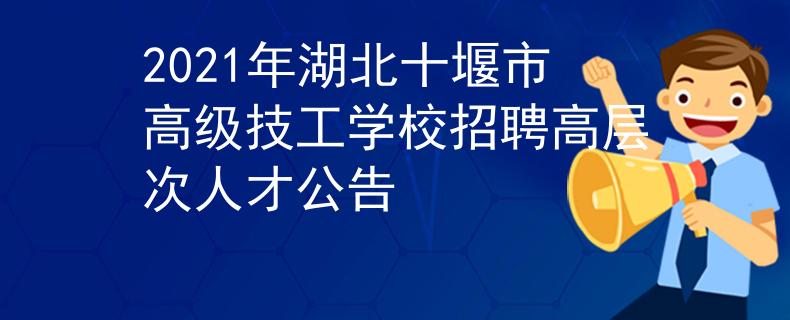 2021年湖北十堰市高级技工学校招聘高层次人才公告