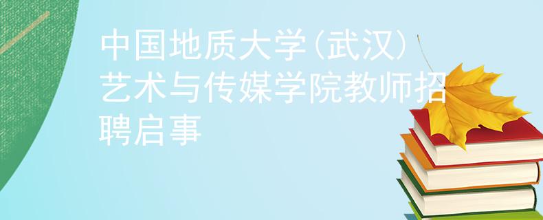 中国地质大学(武汉)艺术与传媒学院教师招聘启事