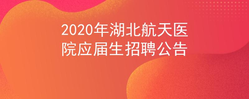 2020年湖北航天医院应届生招聘公告