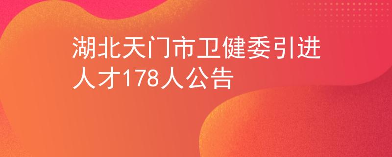湖北天门市卫健委引进人才178人公告