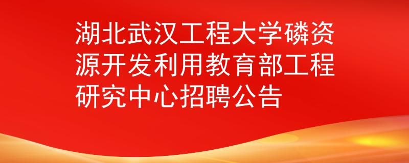 湖北武汉工程大学磷资源开发利用教育部工程研究中心招聘公告