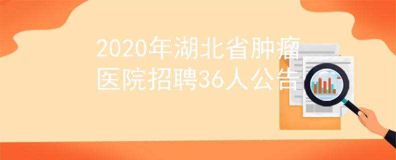 2020年湖北省肿瘤医院招聘36人公告