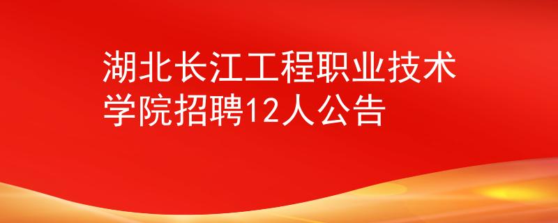 湖北长江工程职业技术学院招聘12人公告