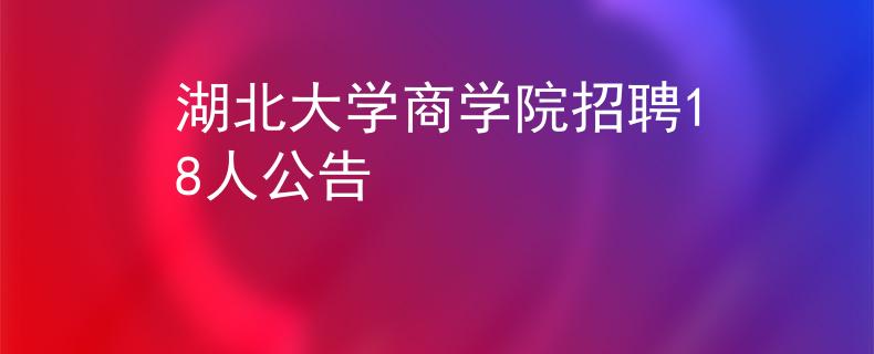湖北大学商学院招聘18人公告