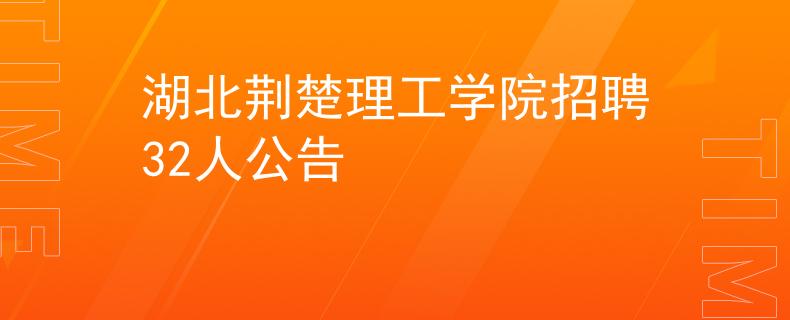 湖北荆楚理工学院招聘32人公告
