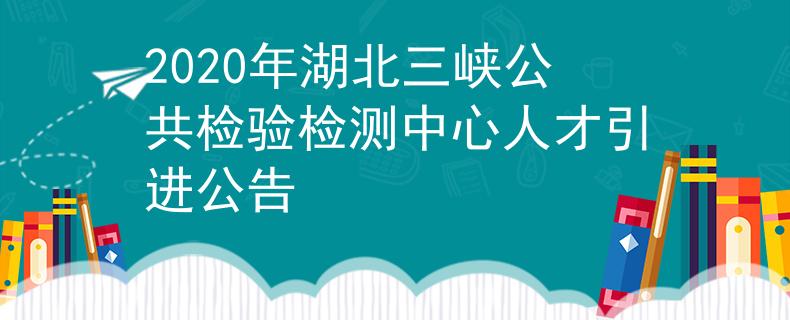 2020年湖北三峡公共检验检测中心人才引进公告