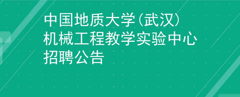 中国地质大学(武汉)机械工程教学实验中心招聘公告