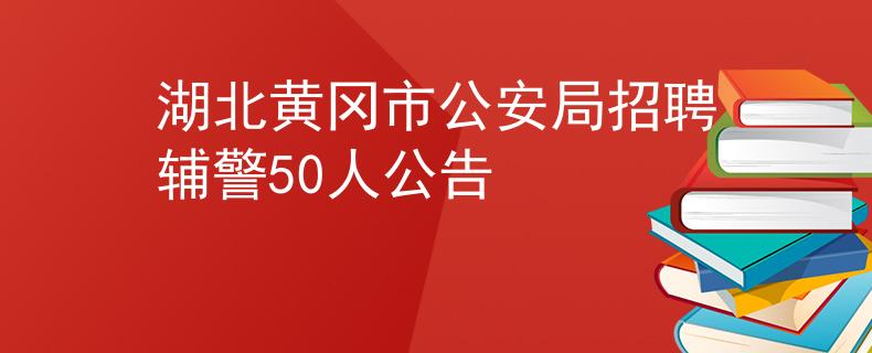 湖北黄冈市公安局招聘辅警50人公告
