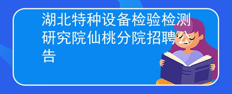 湖北特种设备检验检测研究院仙桃分院招聘公告