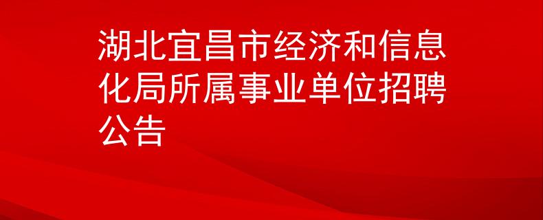 湖北宜昌市经济和信息化局所属事业单位招聘公告