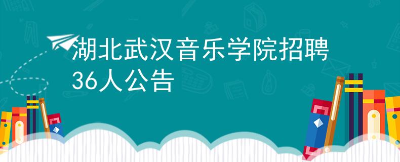 湖北武汉音乐学院招聘36人公告