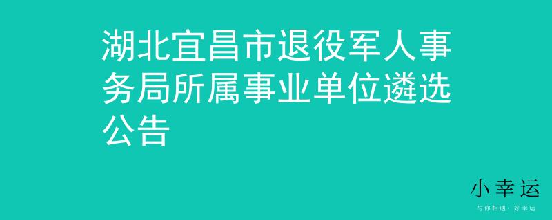 湖北宜昌市退役军人事务局所属事业单位遴选公告