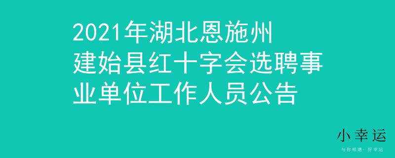 2021年湖北恩施州建始县红十字会选聘事业单位工作人员公告