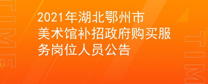 2021年湖北鄂州市美术馆补招政府购买服务岗位人员公告