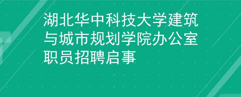 湖北华中科技大学建筑与城市规划学院办公室职员招聘启事