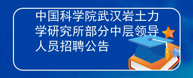 中国科学院武汉岩土力学研究所部分中层领导人员招聘公告