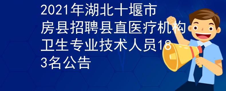 2021年湖北十堰市房县招聘县直医疗机构卫生专业技术人员183名公告