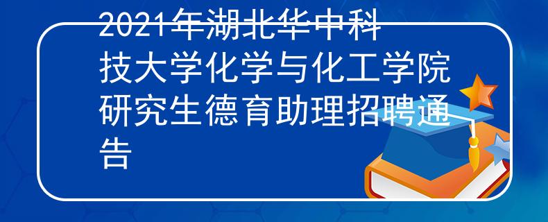 2021年湖北华中科技大学化学与化工学院研究生德育助理招聘通告
