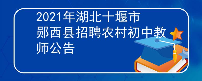 2021年湖北十堰市郧西县招聘农村初中教师公告