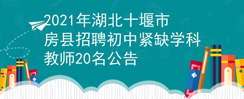 2021年湖北十堰市房县招聘初中紧缺学科教师20名公告