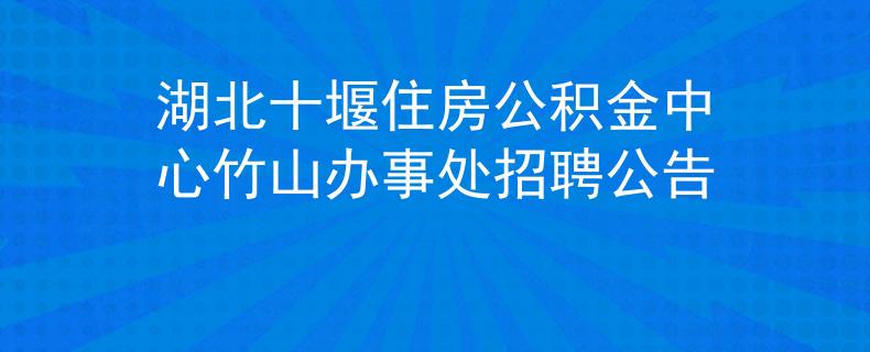 湖北十堰住房公积金中心竹山办事处招聘公告