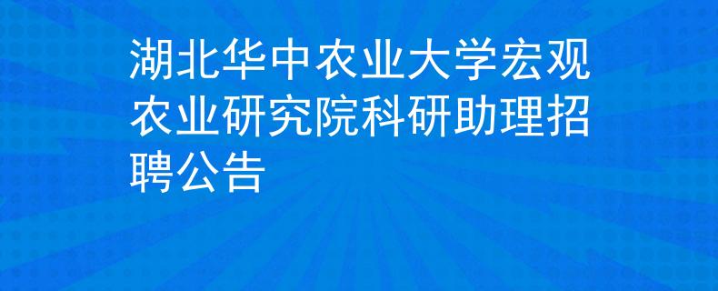 湖北华中农业大学宏观农业研究院科研助理招聘公告
