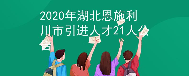 2020年湖北恩施利川市引进人才21人公告