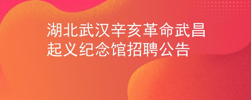 湖北武汉辛亥革命武昌起义纪念馆招聘公告