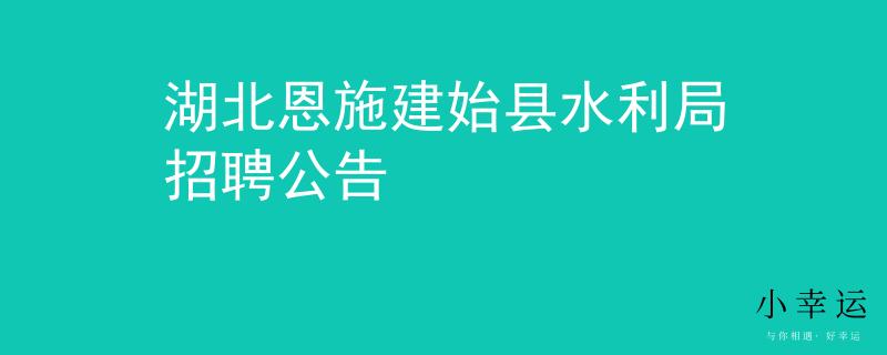 湖北恩施建始县水利局招聘公告