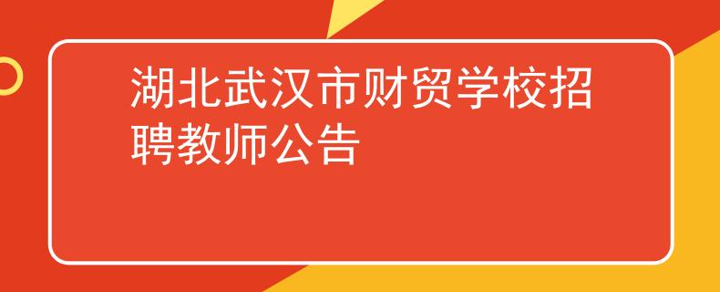 湖北武汉市财贸学校招聘教师公告